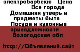 электробарбекю › Цена ­ 1 000 - Все города Домашняя утварь и предметы быта » Посуда и кухонные принадлежности   . Вологодская обл.